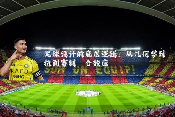 足球设计的底层逻辑：从几何学对抗到赛制耦合效应