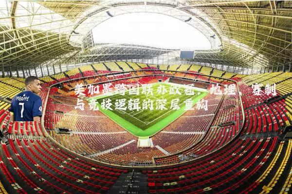 美加墨跨国联办欧冠:地理、赛制与竞技逻辑的深层重构