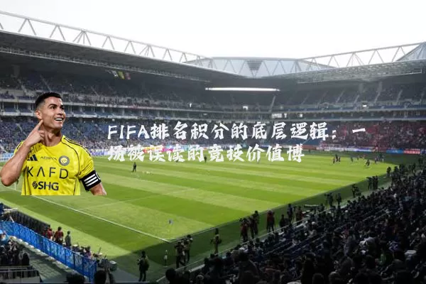 FIFA排名积分的底层逻辑:一场被误读的竞技价值博弈