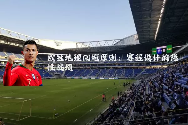欧冠地理回避原则：赛程设计的隐性战场