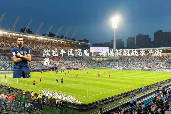 欧冠半区隔离:被误解的战术平衡器