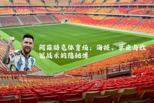 阿兹特克体育场：海拔、草皮与欧冠战术的隐秘博弈