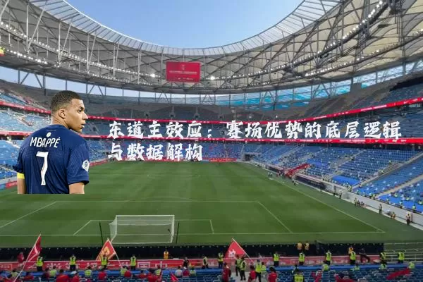 东道主效应:赛场优势的底层逻辑与数据解构