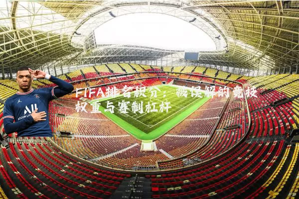 FIFA排名积分：被误解的竞技权重与赛制杠杆