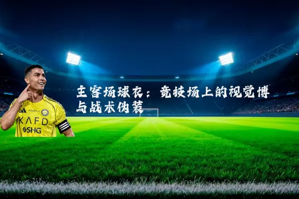 主客场球衣：竞技场上的视觉博弈与战术伪装