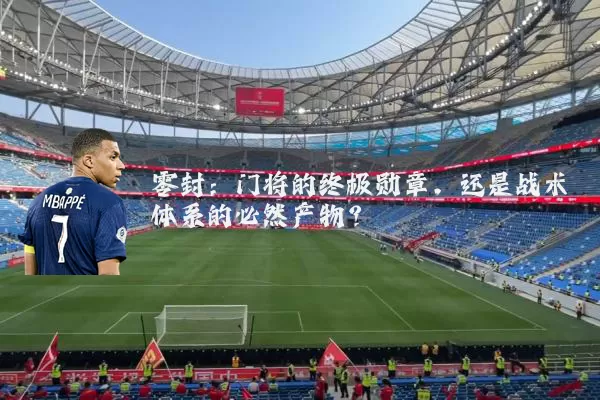 零封：门将的终极勋章，还是战术体系的必然产物？