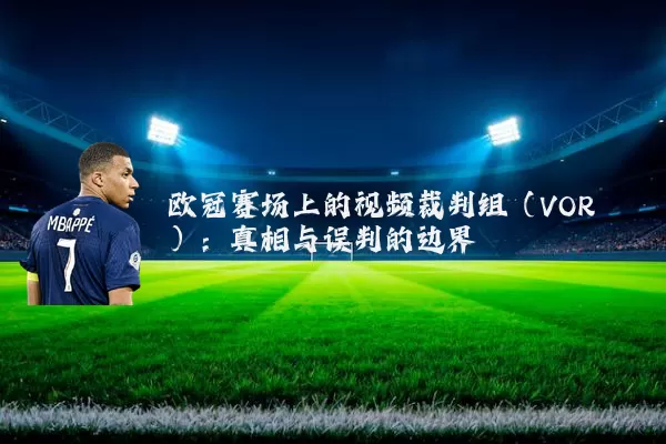 欧冠赛场上的视频裁判组（VOR）：真相与误判的边界