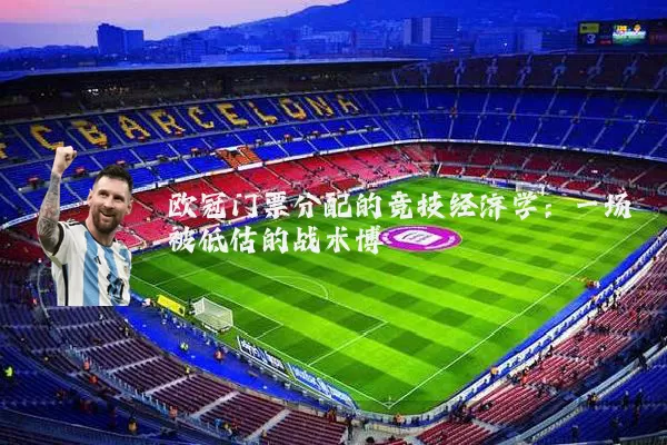 欧冠门票分配的竞技经济学：一场被低估的战术博弈
