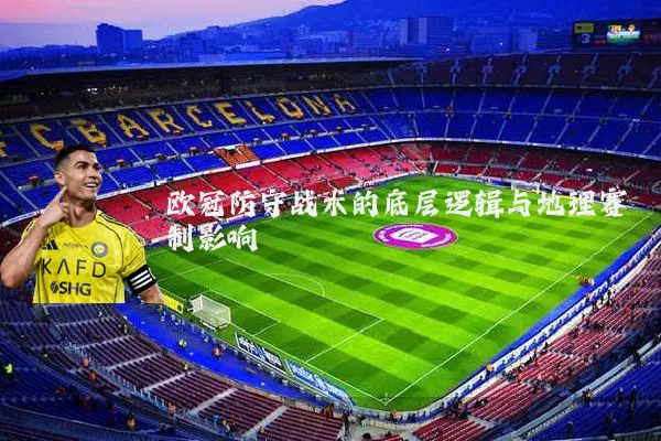 欧冠防守战术的底层逻辑与地理赛制影响