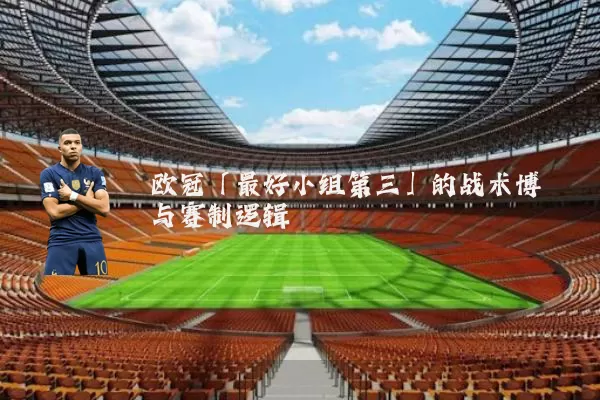 欧冠「最好小组第三」的战术博弈与赛制逻辑