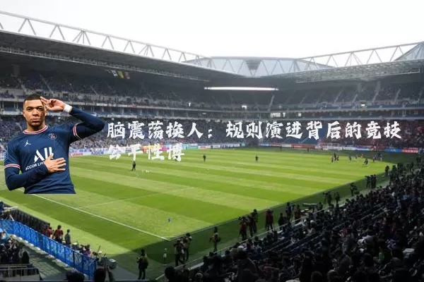 脑震荡换人：规则演进背后的竞技公平性博弈