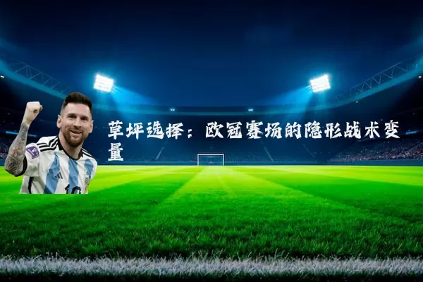 草坪选择:欧冠赛场的隐形战术变量