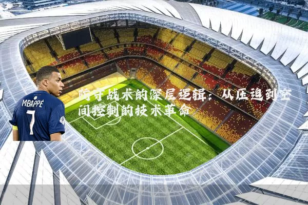 防守战术的深层逻辑：从压迫到空间控制的技术革命