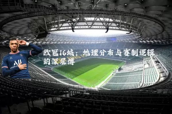 欧冠16城：地理分布与赛制逻辑的深层博弈